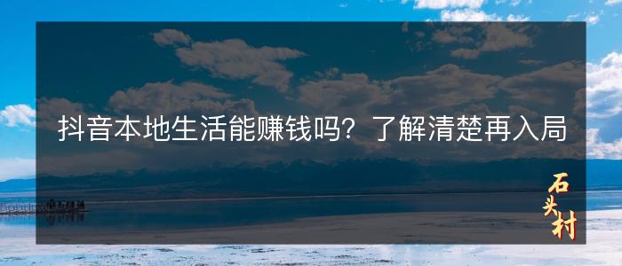 抖音本地生活能赚钱吗？了解清楚再入局
