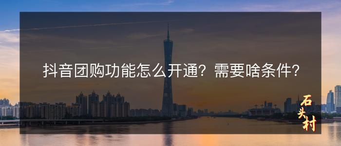 抖音团购功能怎么开通？需要啥条件？