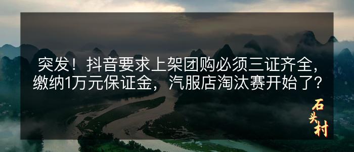 突发！抖音要求上架团购必须三证齐全，缴纳1万元保证金，汽服店淘汰赛开始了？