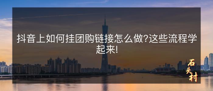 抖音上如何挂团购链接怎么做?这些流程学起来!