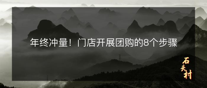 年终冲量！门店开展团购的8个步骤