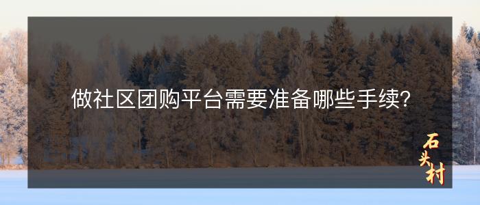 做社区团购平台需要准备哪些手续？