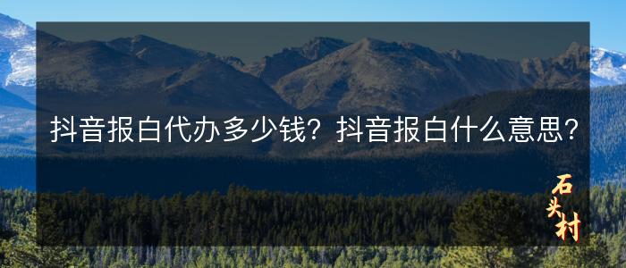 抖音报白代办多少钱？抖音报白什么意思？