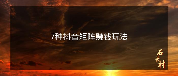 7种抖音矩阵赚钱玩法