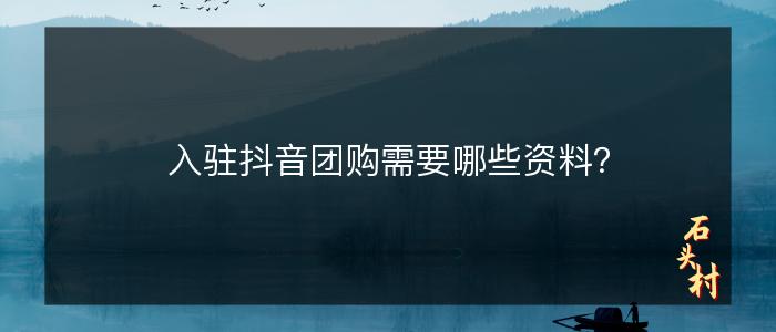入驻抖音团购需要哪些资料？