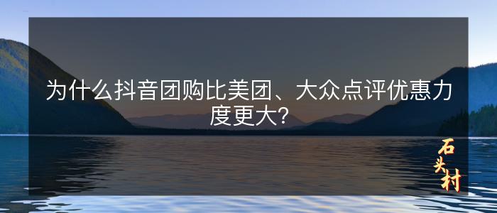 为什么抖音团购比美团、大众点评优惠力度更大？