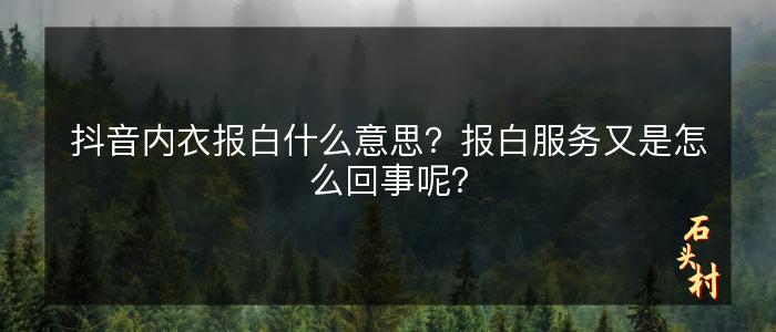 抖音内衣报白什么意思？报白服务又是怎么回事呢？
