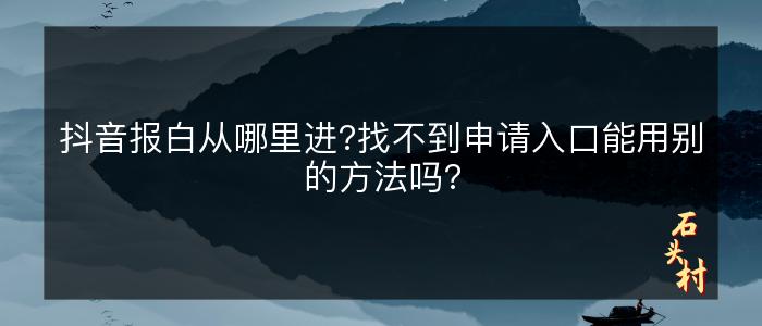 抖音报白从哪里进?找不到申请入口能用别的方法吗?