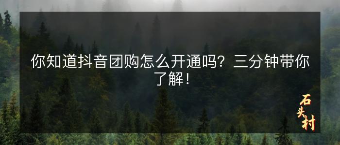 你知道抖音团购怎么开通吗？三分钟带你了解！