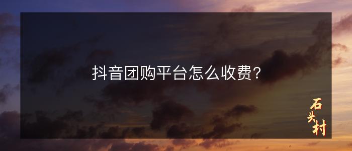 抖音团购平台怎么收费?