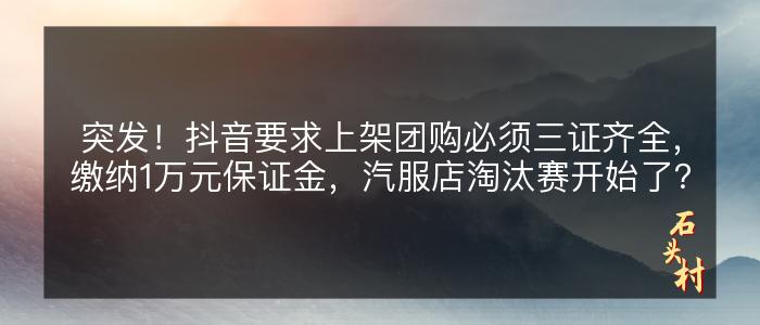 突发！抖音要求上架团购必须三证齐全，缴纳1万元保证金，汽服店淘汰赛开始了？