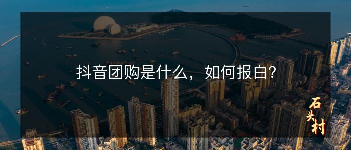 抖音团购是什么，如何报白？