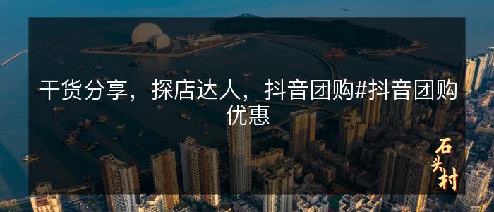 干货分享，探店达人，抖音团购#抖音团购优惠