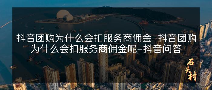 抖音团购为什么会扣服务商佣金-抖音团购为什么会扣服务商佣金呢-抖音问答