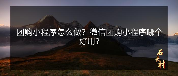 团购小程序怎么做？微信团购小程序哪个好用？