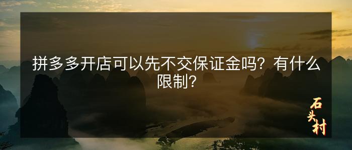 拼多多开店可以先不交保证金吗？有什么限制？