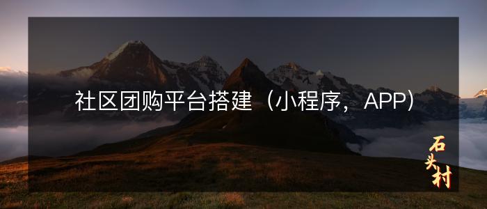 社区团购平台搭建（小程序，APP）