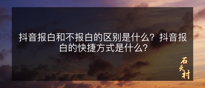 抖音报白和不报白的区别是什么？抖音报白的快捷方式是什么？