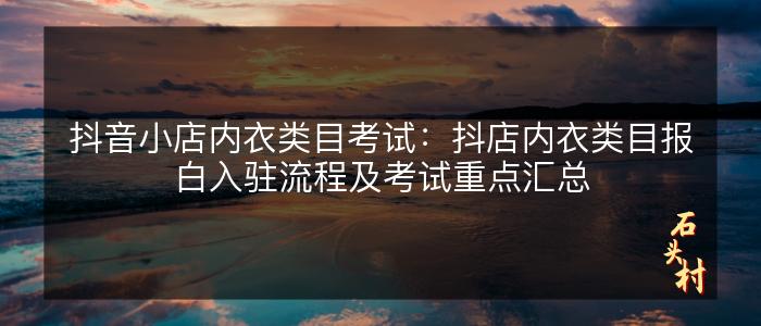 抖音小店内衣类目考试：抖店内衣类目报白入驻流程及考试重点汇总