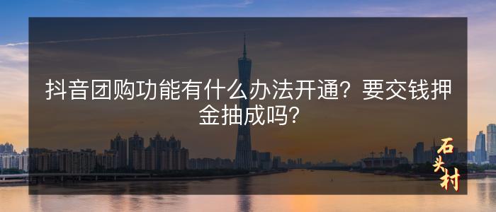 抖音团购功能有什么办法开通？要交钱押金抽成吗？