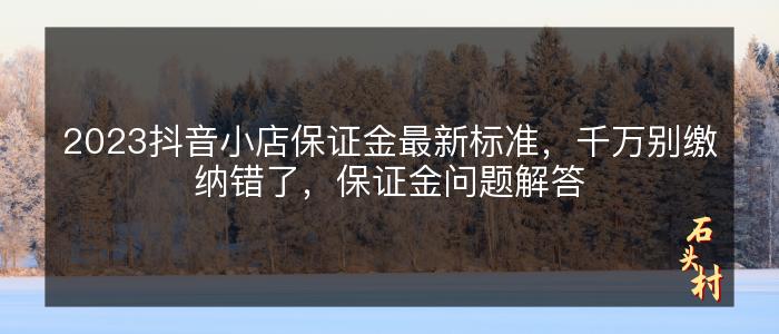 2023抖音小店保证金最新标准，千万别缴纳错了，保证金问题解答