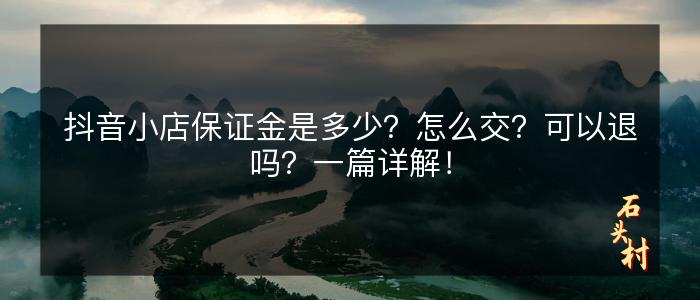 抖音小店保证金是多少？怎么交？可以退吗？一篇详解！