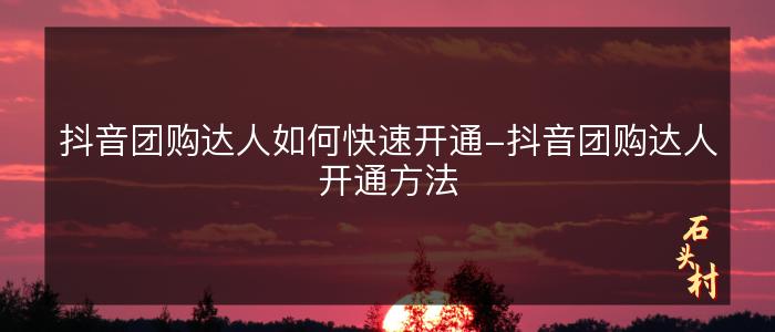 抖音团购达人如何快速开通-抖音团购达人开通方法
