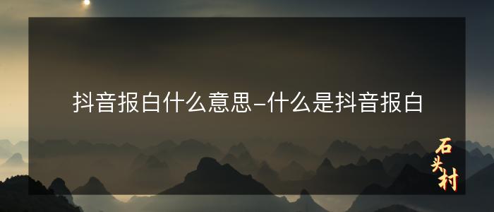 抖音报白什么意思-什么是抖音报白