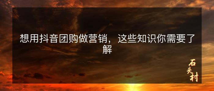 想用抖音团购做营销，这些知识你需要了解