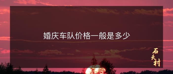 婚庆车队价格一般是多少