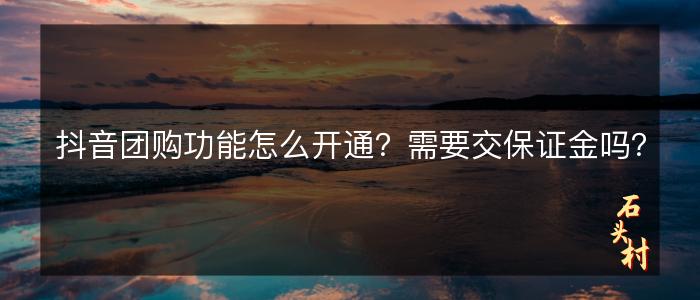 抖音团购功能怎么开通？需要交保证金吗？