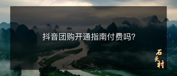 抖音团购开通指南付费吗？