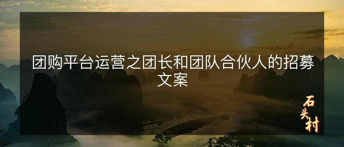 团购平台运营之团长和团队合伙人的招募文案