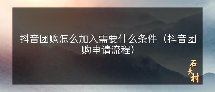 抖音团购怎么加入需要什么条件（抖音团购申请流程）