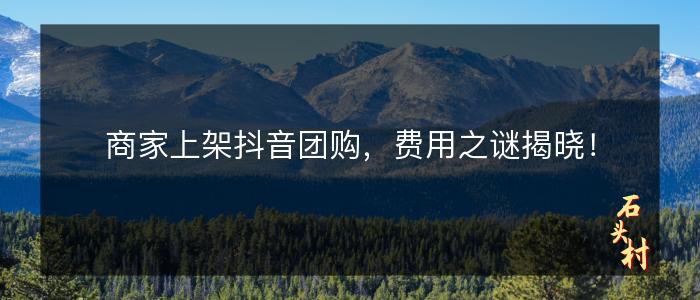 商家上架抖音团购，费用之谜揭晓！