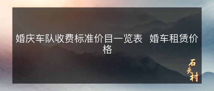 婚庆车队收费标准价目一览表  婚车租赁价格