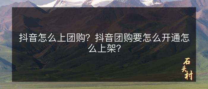抖音怎么上团购？抖音团购要怎么开通怎么上架？