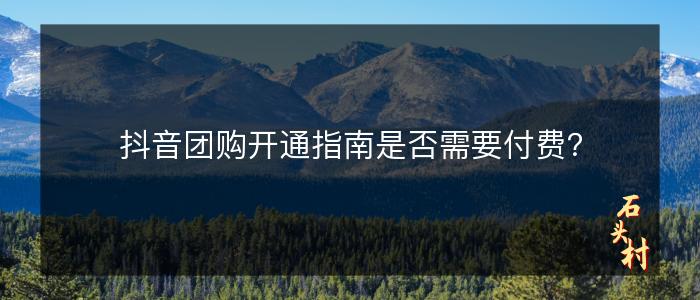 抖音团购开通指南是否需要付费？