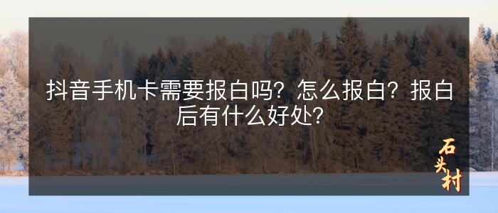 抖音手机卡需要报白吗？怎么报白？报白后有什么好处？