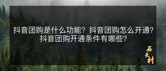 抖音团购是什么功能？抖音团购怎么开通？抖音团购开通条件有哪些？