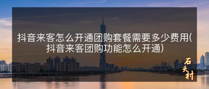 抖音来客怎么开通团购套餐需要多少费用(抖音来客团购功能怎么开通)