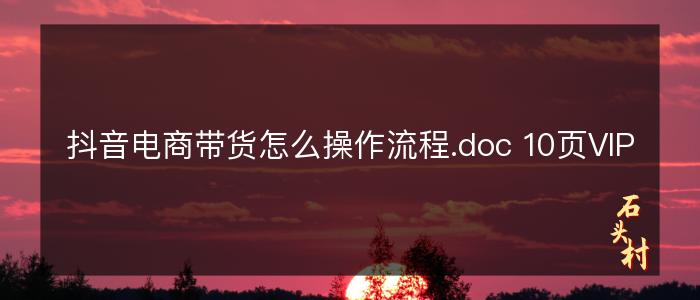 抖音电商带货怎么操作流程.doc 10页VIP