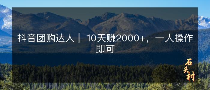 抖音团购达人 |  10天赚2000+，一人操作即可