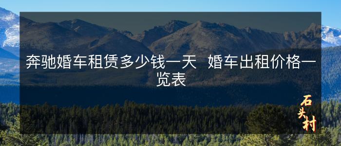 奔驰婚车租赁多少钱一天  婚车出租价格一览表