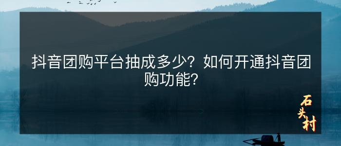 抖音团购平台抽成多少？如何开通抖音团购功能？