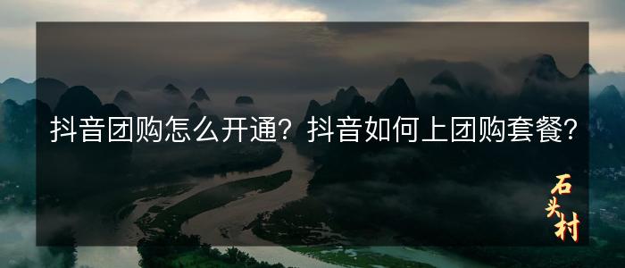 抖音团购怎么开通？抖音如何上团购套餐？
