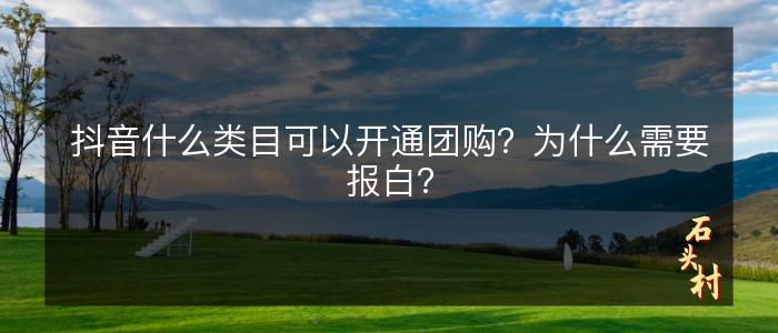 抖音什么类目可以开通团购？为什么需要报白？