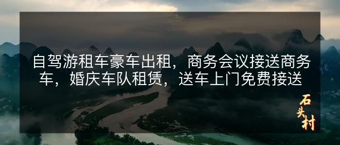 自驾游租车豪车出租，商务会议接送商务车，婚庆车队租赁，送车上门免费接送