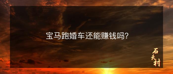 宝马跑婚车还能赚钱吗？