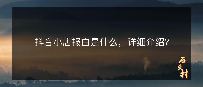 抖音小店报白是什么，详细介绍？
